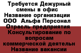 Требуется Дежурный смены в офис › Название организации ­ ООО “Альфа-Персонал“ › Отрасль предприятия ­ Консультирование по вопросам коммерческой деятельн › Название вакансии ­ Дежурный администратор › Место работы ­ ул. 9 Мая › Возраст от ­ 18 › Возраст до ­ 60 - Красноярский край, Красноярск г. Работа » Вакансии   